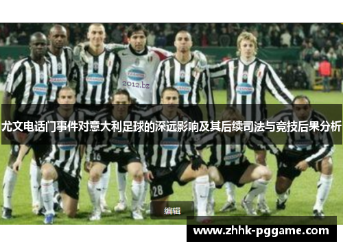 尤文电话门事件对意大利足球的深远影响及其后续司法与竞技后果分析 尤文电话门事件对意大利足球的深远影响及其后续司法与竞技后果分析